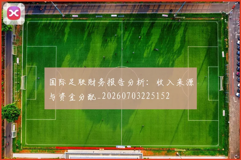 国际足联财务报告分析：收入来源与资金分配_20260703225152