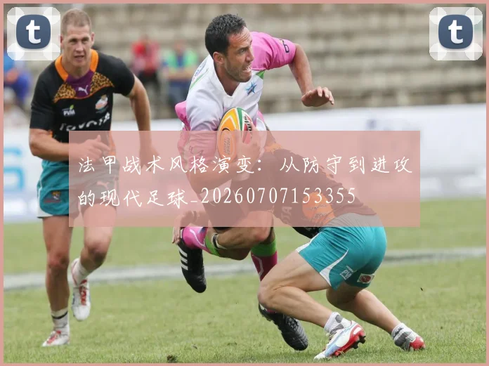 法甲战术风格演变：从防守到进攻的现代足球_20260707153355