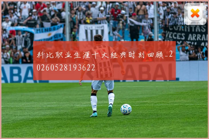 科比职业生涯十大经典时刻回顾_20260528193622