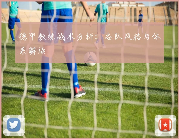 德甲教练战术分析：各队风格与体系解读