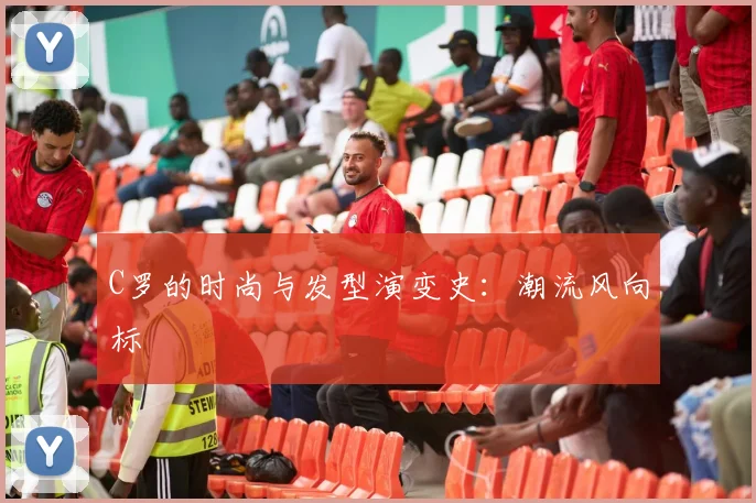 C罗的时尚与发型演变史：潮流风向标