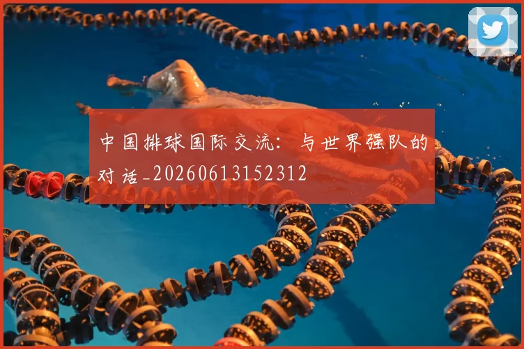 中国排球国际交流：与世界强队的对话_20260613152312