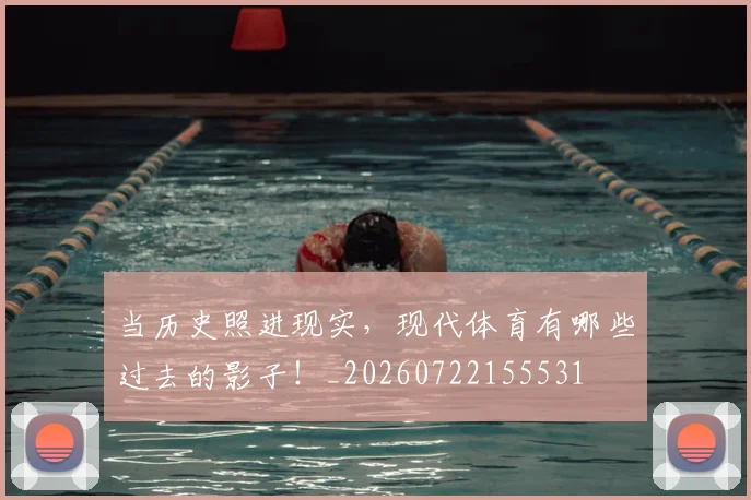 当历史照进现实，现代体育有哪些过去的影子！_20260722155531