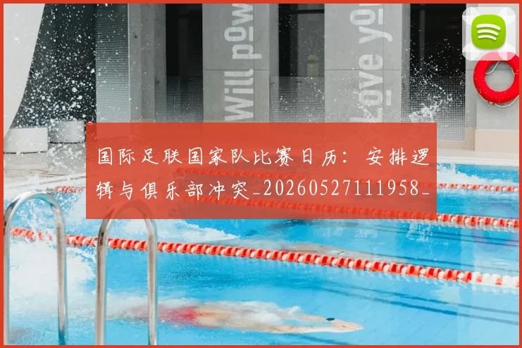 国际足联国家队比赛日历：安排逻辑与俱乐部冲突_20260527111958_20260703224838_20260719170146