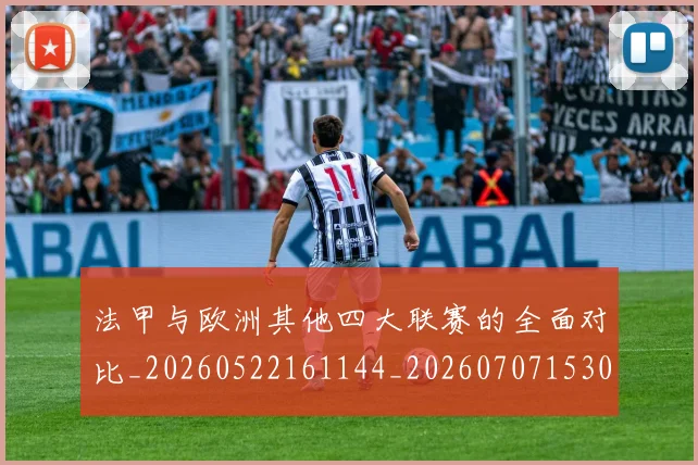 法甲与欧洲其他四大联赛的全面对比_20260522161144_20260707153024