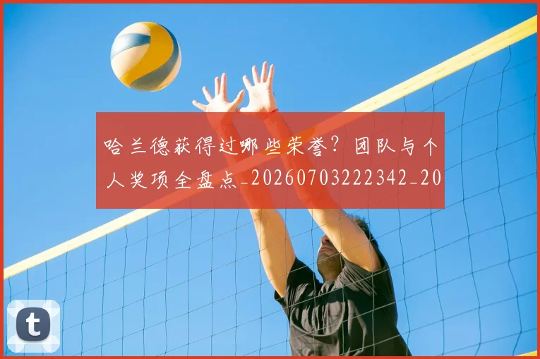 哈兰德获得过哪些荣誉？团队与个人奖项全盘点_20260703222342_20260720180206