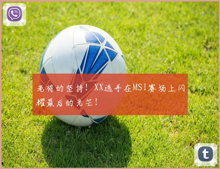 老将的坚持！XX选手在MSI赛场上闪耀最后的光芒！