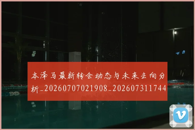 本泽马最新转会动态与未来去向分析_20260707021908_20260731174421