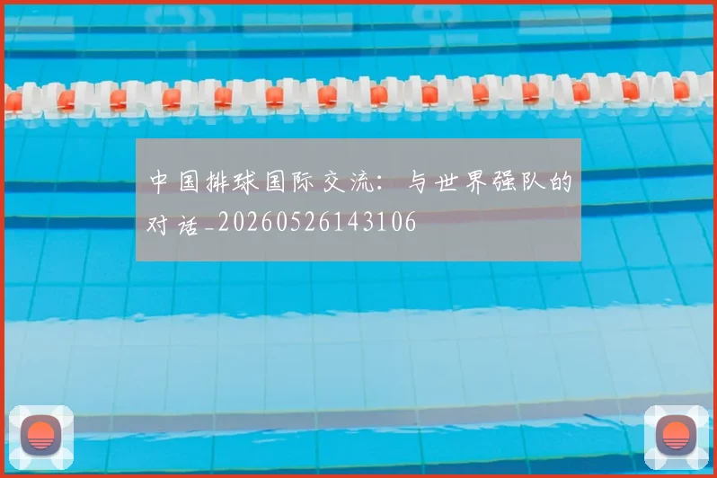 中国排球国际交流：与世界强队的对话_20260526143106