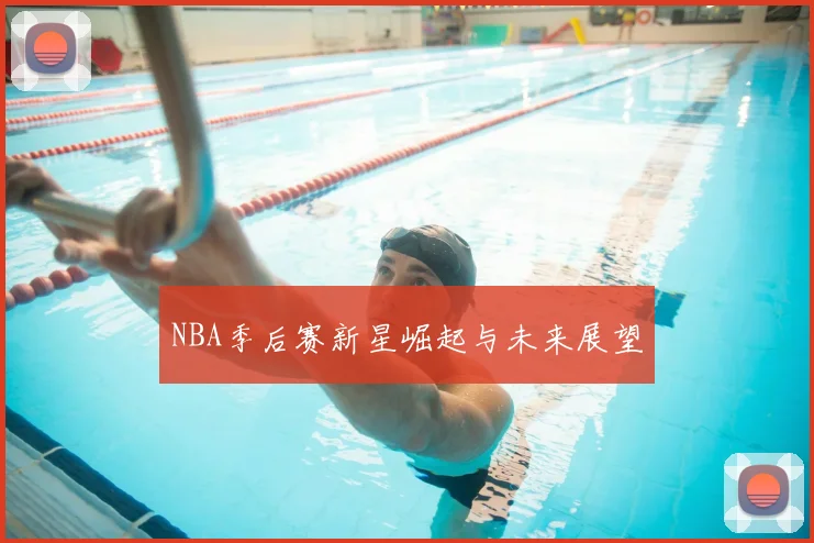 NBA季后赛新星崛起与未来展望