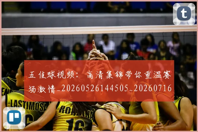 五佳球视频：高清集锦带你重温赛场激情_20260526144505_20260716193041