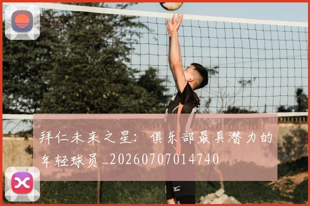 拜仁未来之星：俱乐部最具潜力的年轻球员_20260707014740