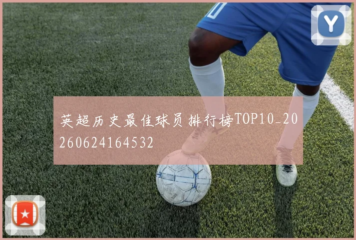 英超历史最佳球员排行榜TOP10_20260624164532