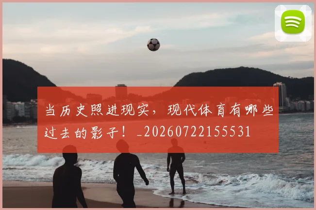 当历史照进现实，现代体育有哪些过去的影子！_20260722155531