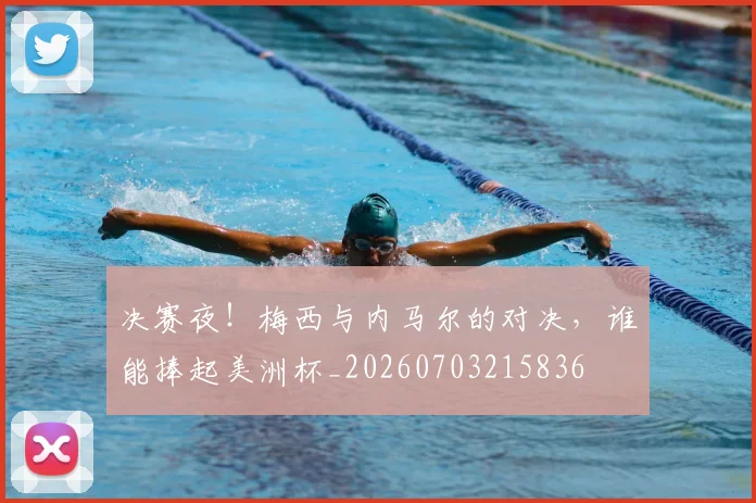 决赛夜！梅西与内马尔的对决，谁能捧起美洲杯_20260703215836