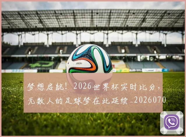 梦想启航！2026世界杯实时比分，无数人的足球梦在此延续_20260708190239_20260731182950