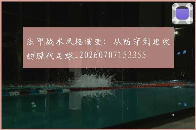 法甲战术风格演变：从防守到进攻的现代足球_20260707153355