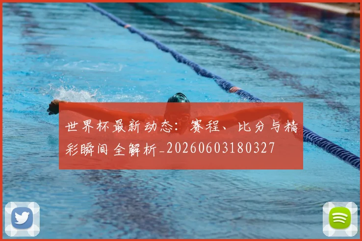 世界杯最新动态:赛程、比分与精彩瞬间全解析_20260603180327