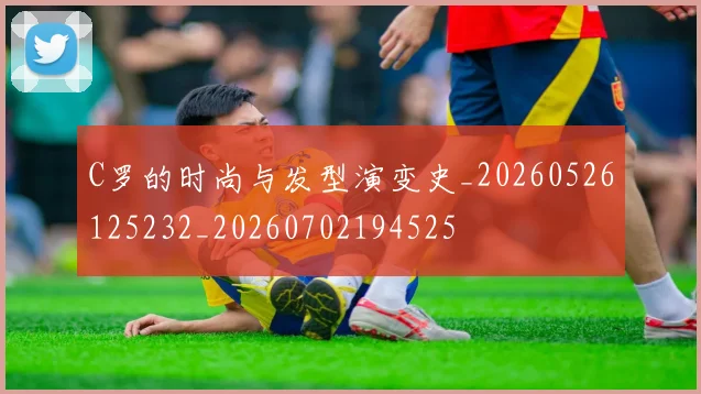 C罗的时尚与发型演变史_20260526125232_20260702194525