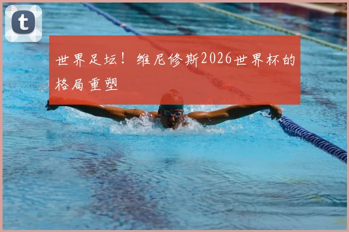 世界足坛！维尼修斯2026世界杯的格局重塑