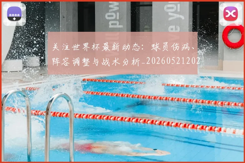 关注世界杯最新动态：球员伤病、阵容调整与战术分析_20260521202233_20260703215001_20260718004652