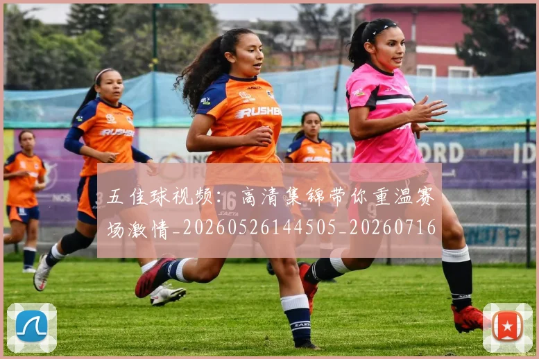 五佳球视频：高清集锦带你重温赛场激情_20260526144505_20260716193041