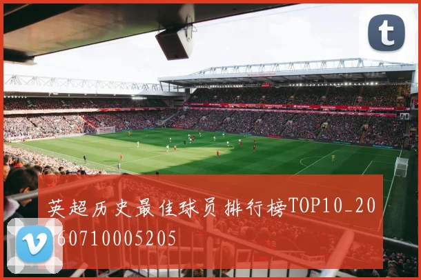 英超历史最佳球员排行榜TOP10_20260710005205