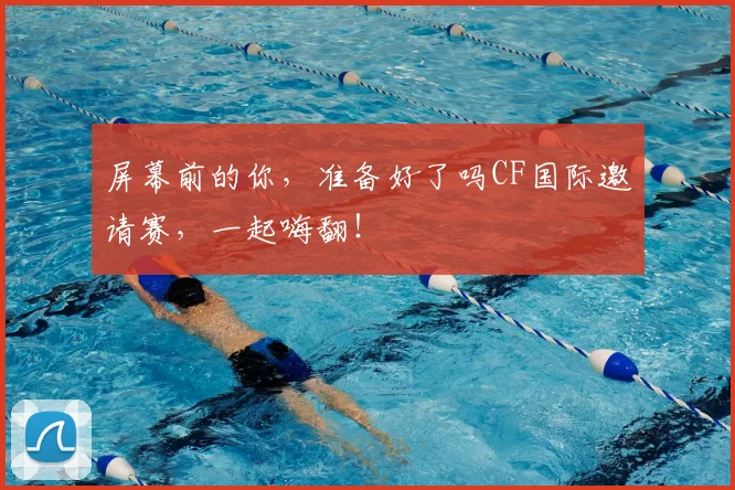 屏幕前的你，准备好了吗CF国际邀请赛，一起嗨翻！