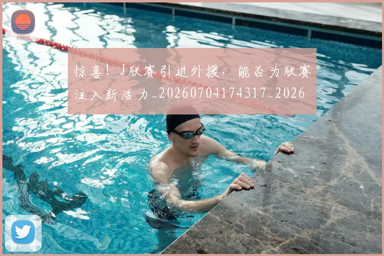 惊喜！J联赛引进外援，能否为联赛注入新活力_20260704174317_20260723172826