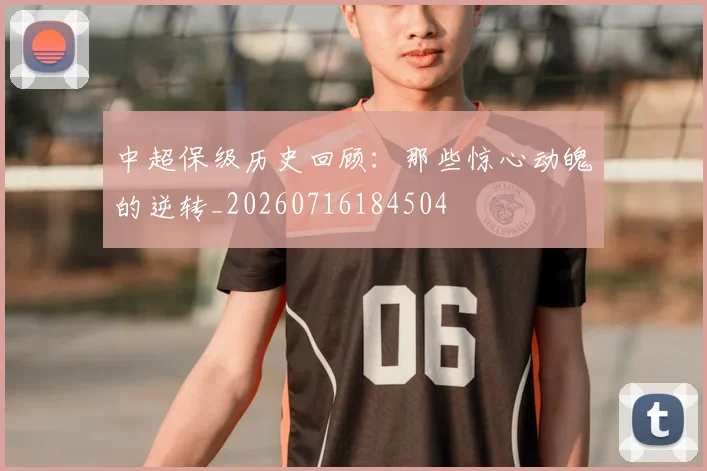 中超保级历史回顾：那些惊心动魄的逆转_20260716184504