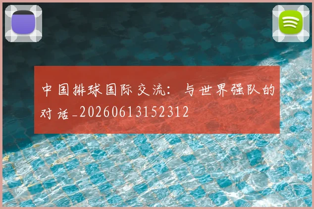 中国排球国际交流：与世界强队的对话_20260613152312