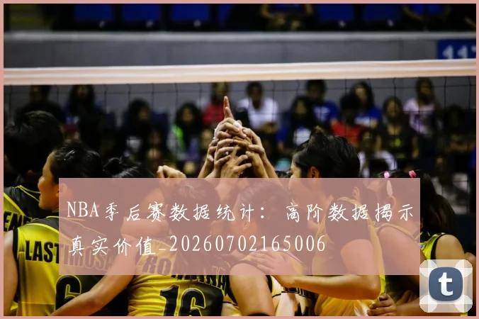 NBA季后赛数据统计：高阶数据揭示真实价值_20260702165006