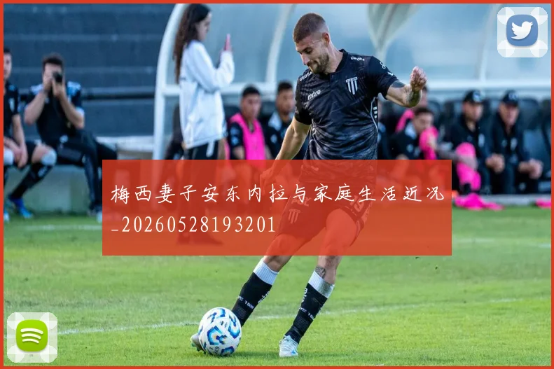 梅西妻子安东内拉与家庭生活近况_20260528193201