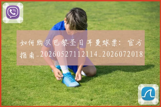 如何购买巴黎圣日耳曼球票：官方指南_20260527112114_20260720183936