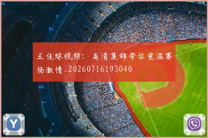 五佳球视频：高清集锦带你重温赛场激情_20260716193040