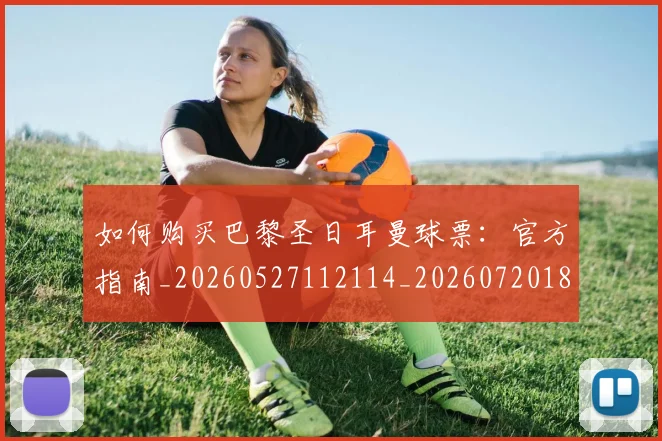 如何购买巴黎圣日耳曼球票：官方指南_20260527112114_20260720183936